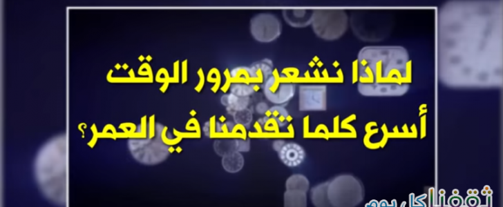 تفسير علمي . . لماذا نشعر بمرور الوقت أسرع كلما تقدمنا في العمر ؟ سؤال محير والإجابة صادمة بالفيديو