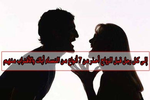 أيها الرجال إحذروا من الزواج من هؤلاء النساء السبعة وابتعدوا عنهم..!!