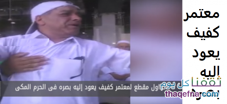 معجزة أمام الحرم المكي معتمر كفيف يعود إليه بصره في مشهد مؤثر .. شاهدوا بالفيديو